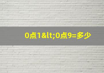 0点1<0点9=多少